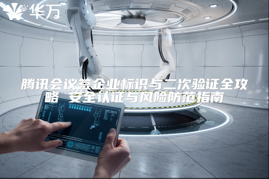 騰訊會議簽企業標識與二次驗證全攻略 安全認證與風險防范指南