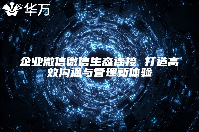 企業微信微信生態連接 打造高效溝通與管理新體驗