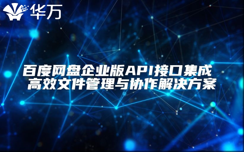 百度網(wǎng)盤(pán)企業(yè)版API接口集成 高效文件管理與協(xié)作解決方案