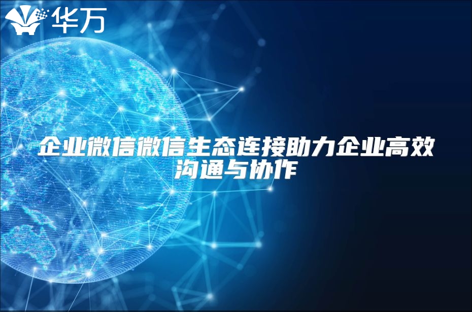 企業微信微信生態連接助力企業高效溝通與協作