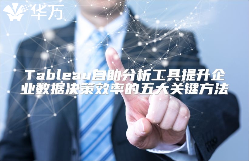 Tableau自助分析工具提升企業數據決策效率的五大關鍵方法