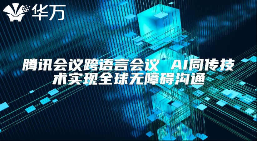 騰訊會議跨語言會議 AI同傳技術(shù)實現(xiàn)全球無障礙溝通