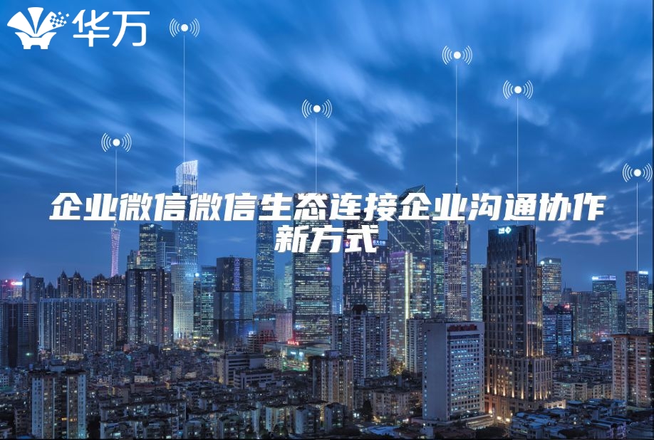 企業微信微信生態連接企業溝通協作新方式