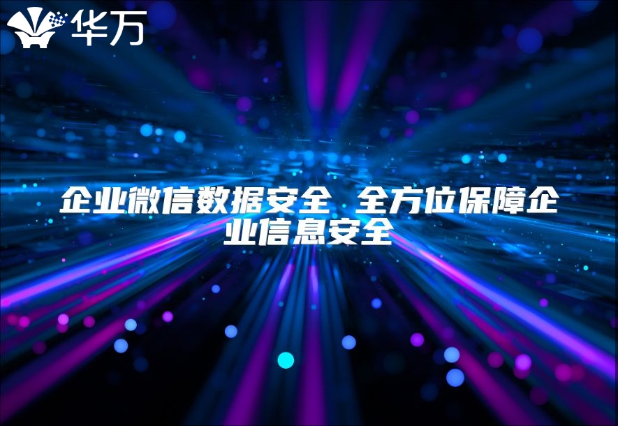 企業(yè)微信數(shù)據(jù)安全 全方位保障企業(yè)信息安全