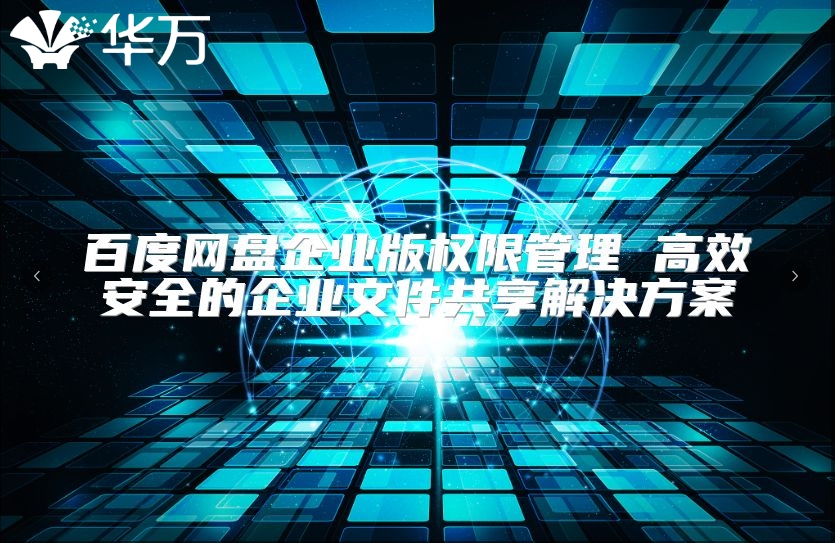 百度網(wǎng)盤企業(yè)版權(quán)限管理 高效安全的企業(yè)文件共享解決方案