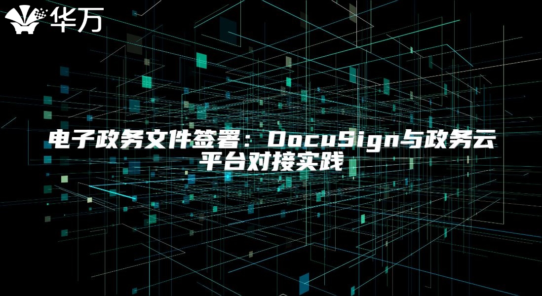 電子政務(wù)文件簽署：DocuSign與政務(wù)云平臺對接實踐