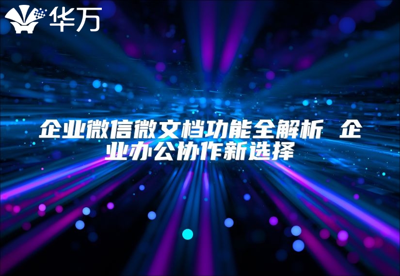 企業微信微文檔功能全解析 企業辦公協作新選擇