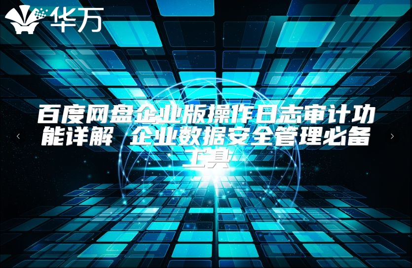 百度網盤企業版操作日志審計功能詳解 企業數據安全管理必備工具