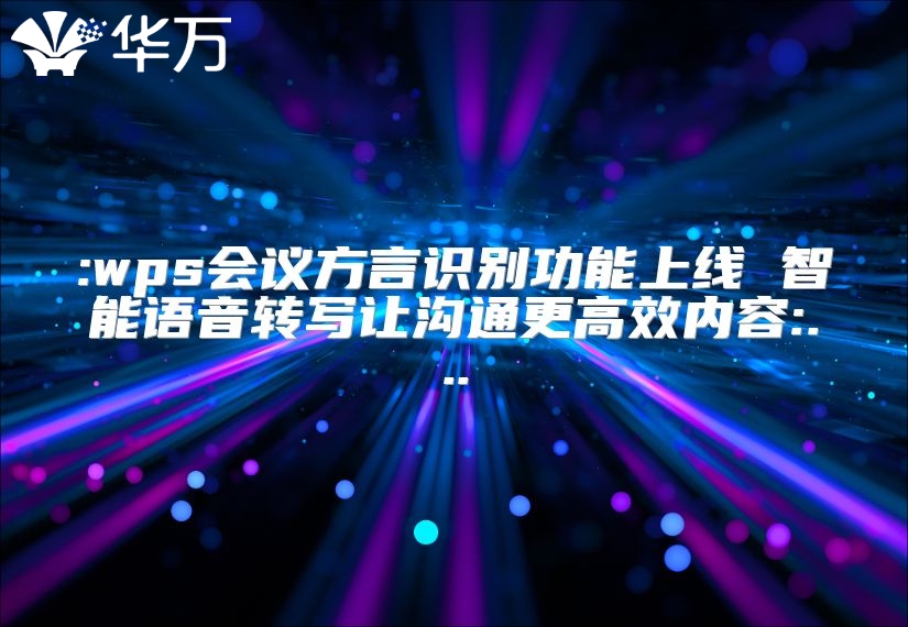 :wps會議方言識別功能上線 智能語音轉(zhuǎn)寫讓溝通更高效內(nèi)容:...