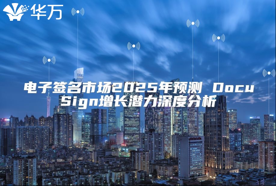 電子簽名市場2025年預測 DocuSign增長潛力深度分析