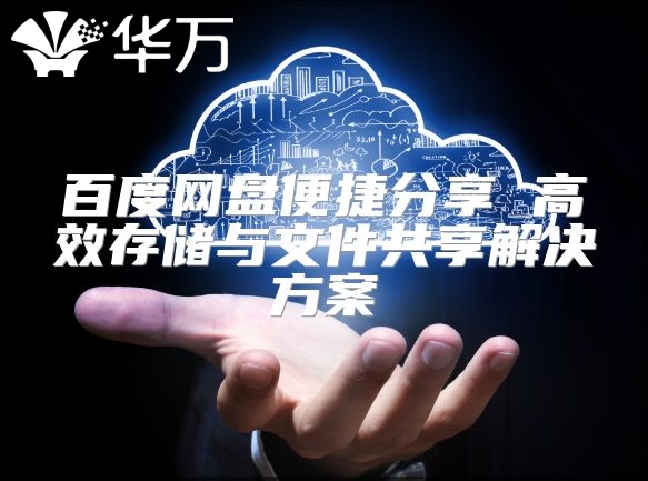 百度網(wǎng)盤便捷分享 高效存儲與文件共享解決方案