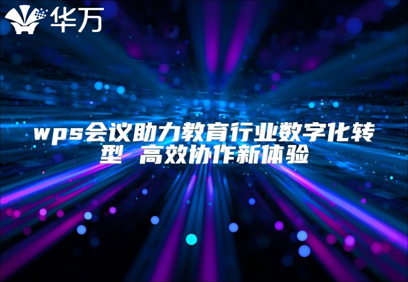 wps會(huì)議助力教育行業(yè)數(shù)字化轉(zhuǎn)型 高效協(xié)作新體驗(yàn)
