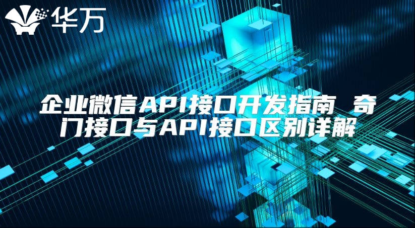 企業微信API接口開發指南 奇門接口與API接口區別詳解