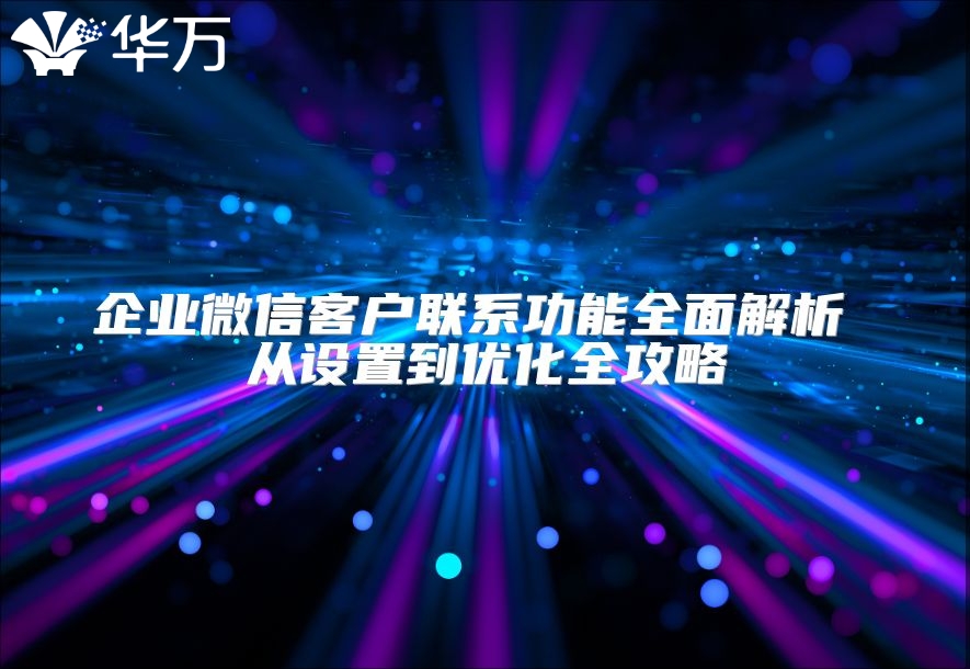 企業微信客戶聯系功能全面解析 從設置到優化全攻略
