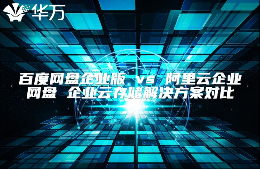 百度網(wǎng)盤企業(yè)版 vs 阿里云企業(yè)網(wǎng)盤 企業(yè)云存儲(chǔ)解決方案對(duì)比