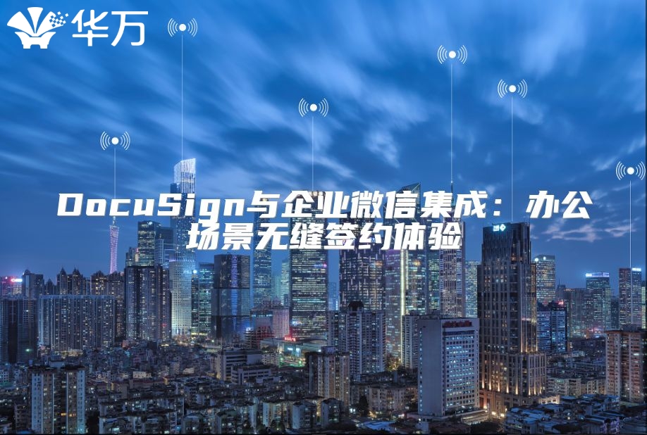 DocuSign與企業微信集成：辦公場景無縫簽約體驗