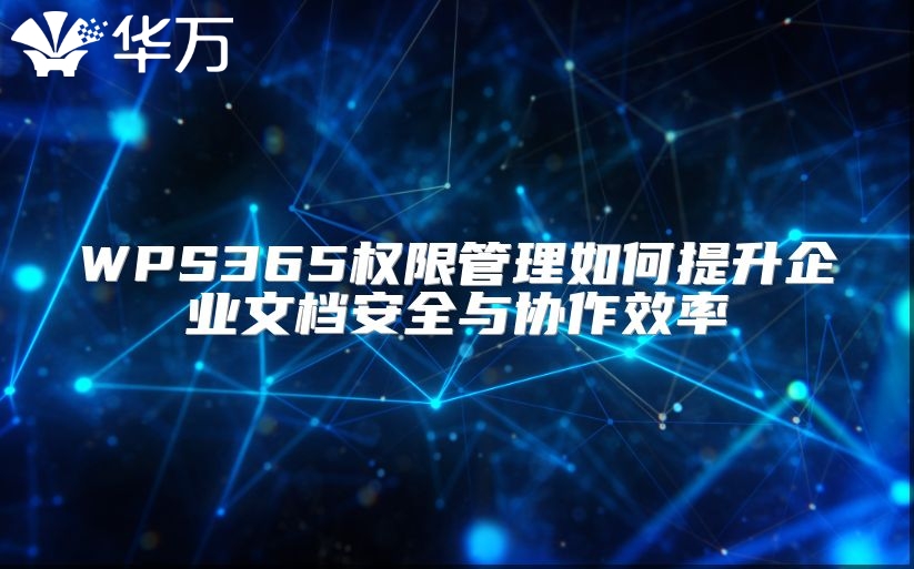 WPS365權(quán)限管理如何提升企業(yè)文檔安全與協(xié)作效率
