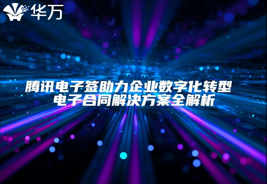 騰訊電子簽助力企業數字化轉型 電子合同解決方案全解析