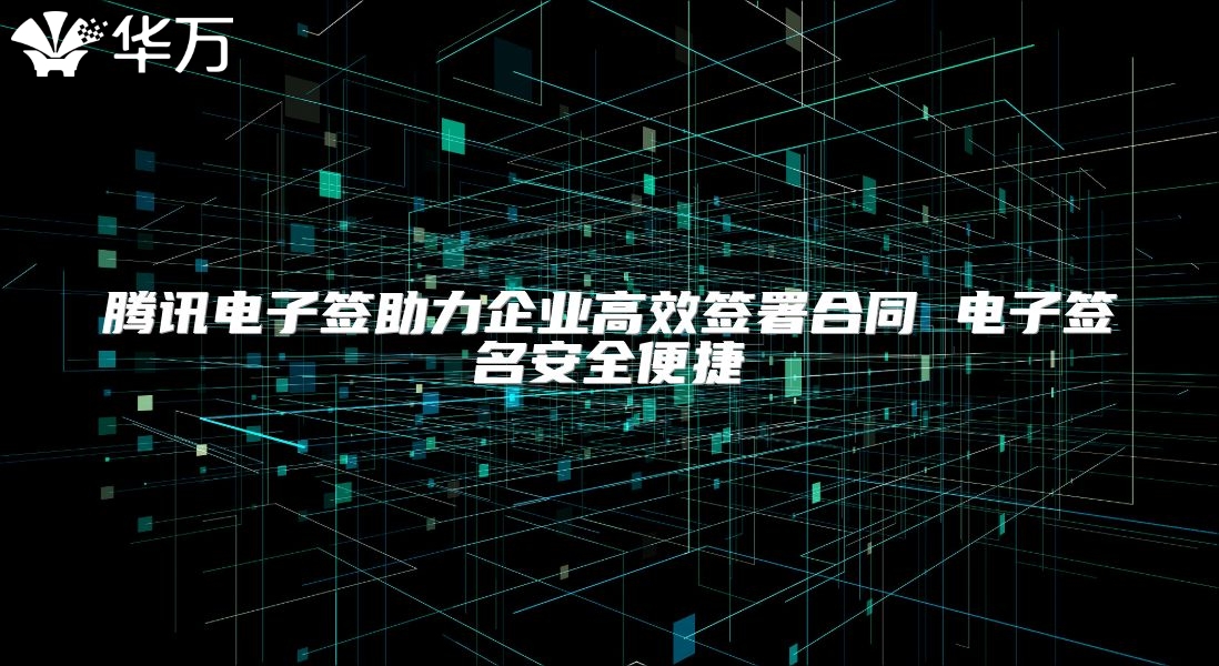 騰訊電子簽助力企業(yè)高效簽署合同 電子簽名安全便捷