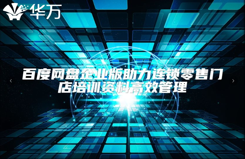 百度網(wǎng)盤企業(yè)版助力連鎖零售門店培訓(xùn)資料高效管理