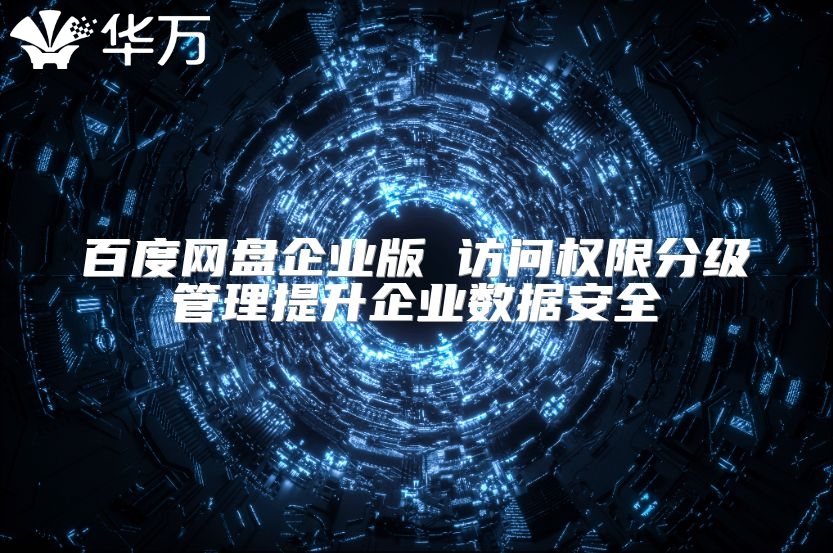 百度網(wǎng)盤企業(yè)版 訪問權(quán)限分級管理提升企業(yè)數(shù)據(jù)安全