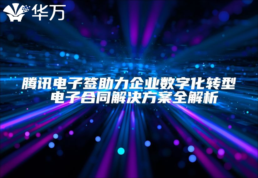 騰訊電子簽助力企業數字化轉型 電子合同解決方案全解析