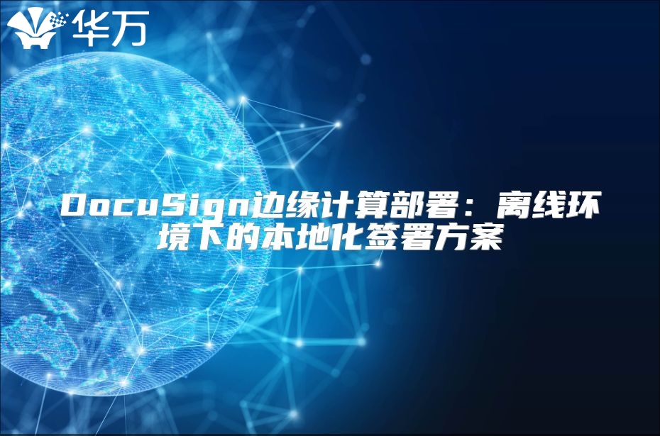 DocuSign邊緣計(jì)算部署：離線環(huán)境下的本地化簽署方案