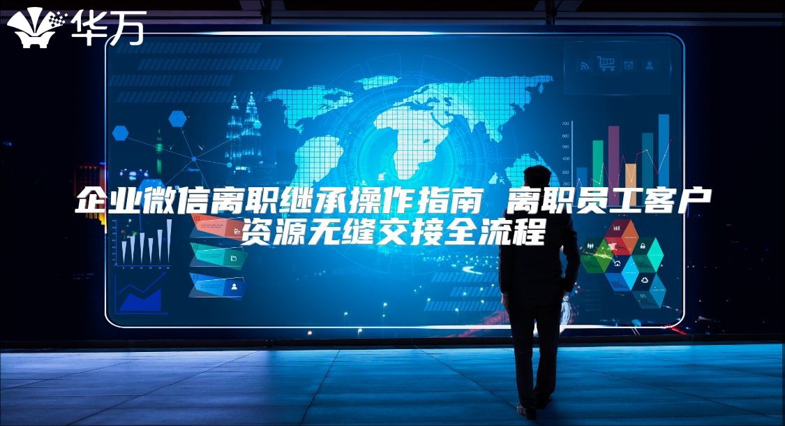 企業微信離職繼承操作指南 離職員工客戶資源無縫交接全流程