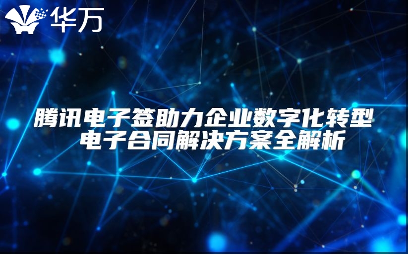 騰訊電子簽助力企業數字化轉型 電子合同解決方案全解析