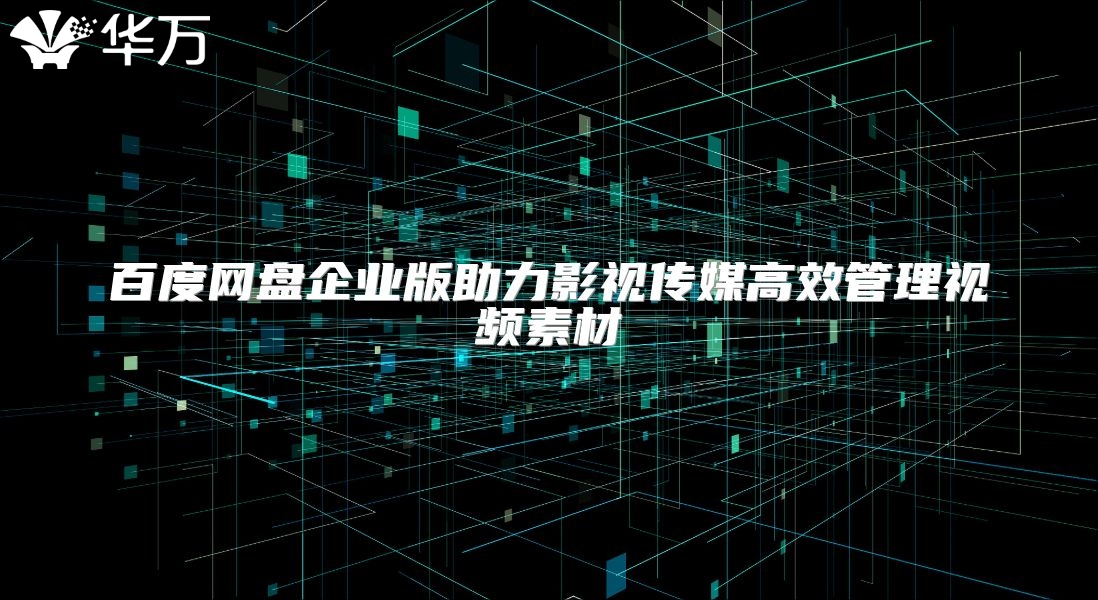 百度網(wǎng)盤(pán)企業(yè)版助力影視傳媒高效管理視頻素材