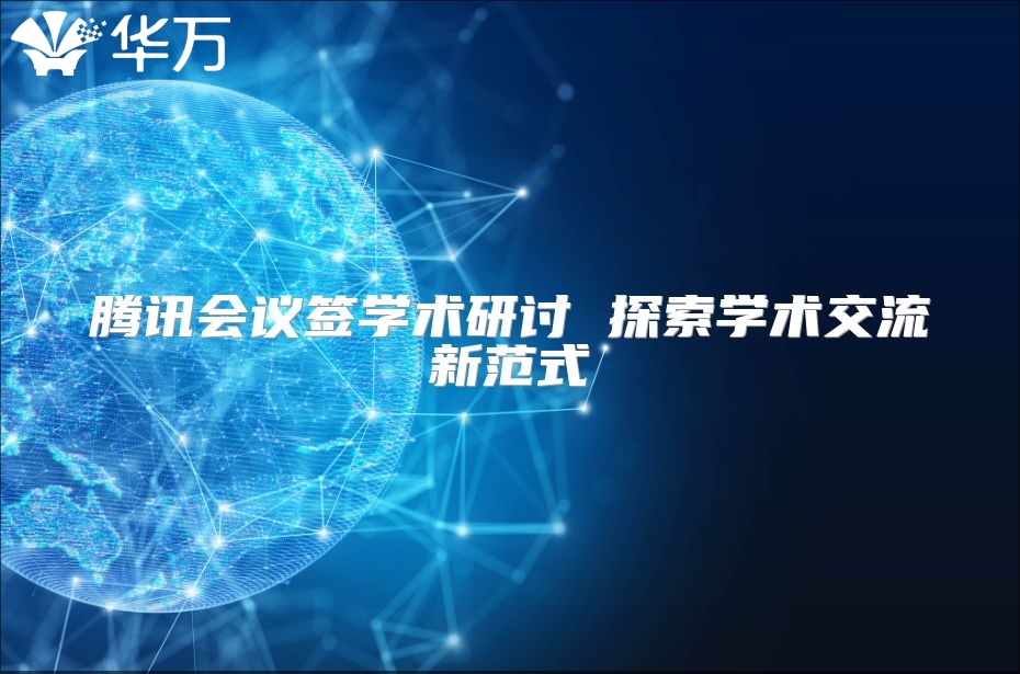 騰訊會議簽學術研討 探索學術交流新范式