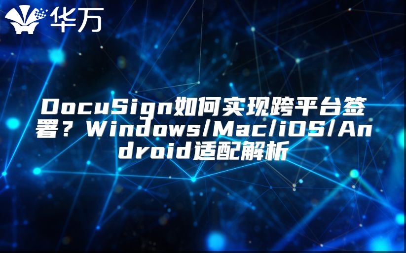 DocuSign如何實現跨平臺簽署？Windows/Mac/iOS/Android適配解析