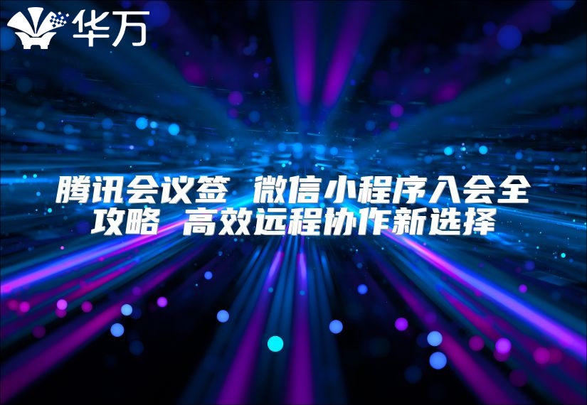 騰訊會議簽 微信小程序入會全攻略 高效遠程協作新選擇
