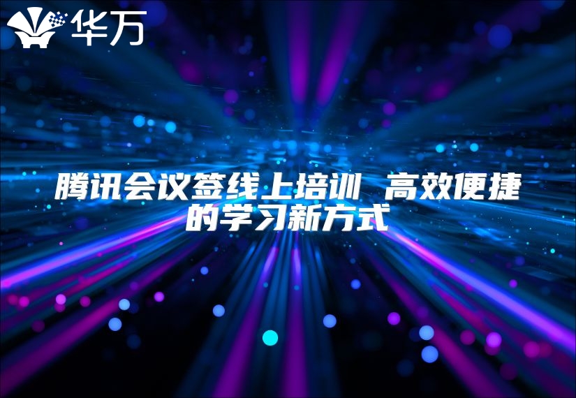 騰訊會議簽線上培訓(xùn) 高效便捷的學(xué)習(xí)新方式