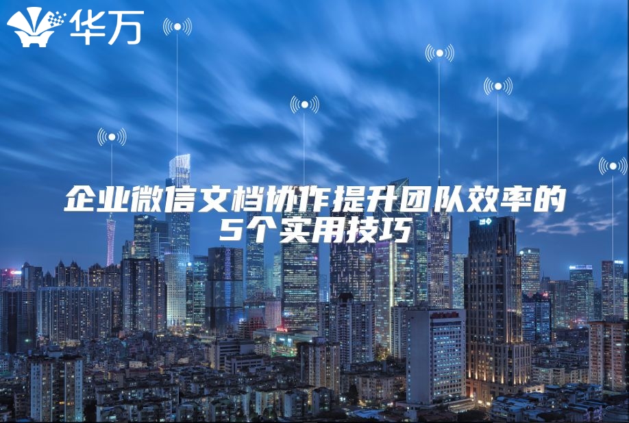 企業(yè)微信文檔協(xié)作提升團隊效率的5個實用技巧