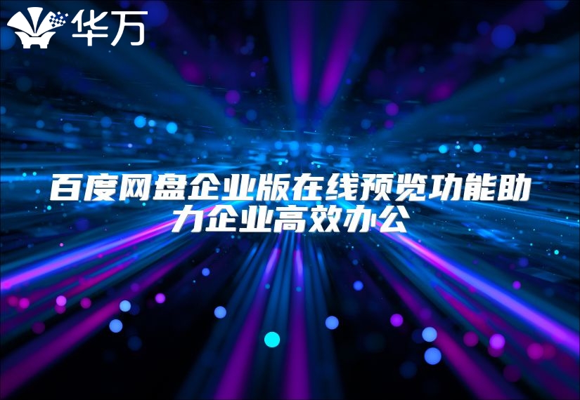 百度網(wǎng)盤企業(yè)版在線預(yù)覽功能助力企業(yè)高效辦公