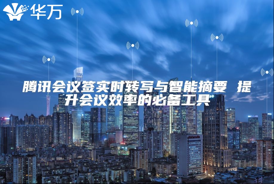 騰訊會議簽實時轉寫與智能摘要 提升會議效率的必備工具