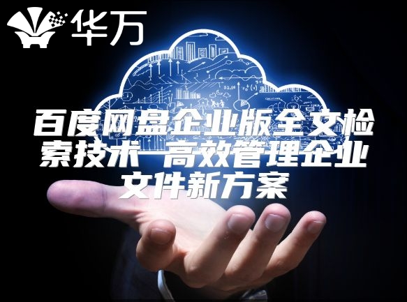 百度網(wǎng)盤企業(yè)版全文檢索技術 高效管理企業(yè)文件新方案