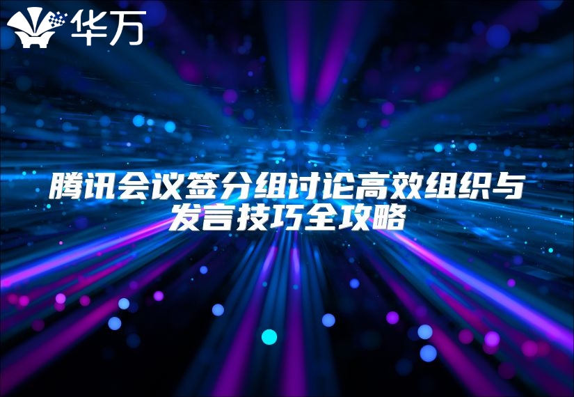 騰訊會議簽分組討論高效組織與發(fā)言技巧全攻略