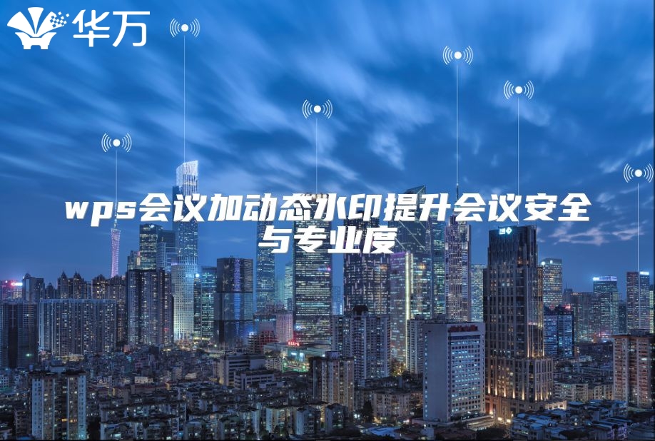 wps會(huì)議加動(dòng)態(tài)水印提升會(huì)議安全與專業(yè)度