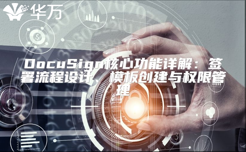 DocuSign核心功能詳解：簽署流程設(shè)計(jì)、模板創(chuàng)建與權(quán)限管理