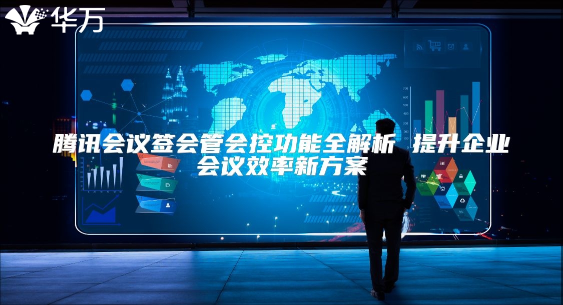 騰訊會(huì)議簽會(huì)管會(huì)控功能全解析 提升企業(yè)會(huì)議效率新方案