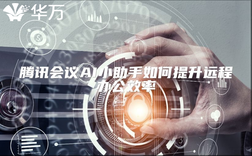 騰訊會議AI小助手如何提升遠程辦公效率