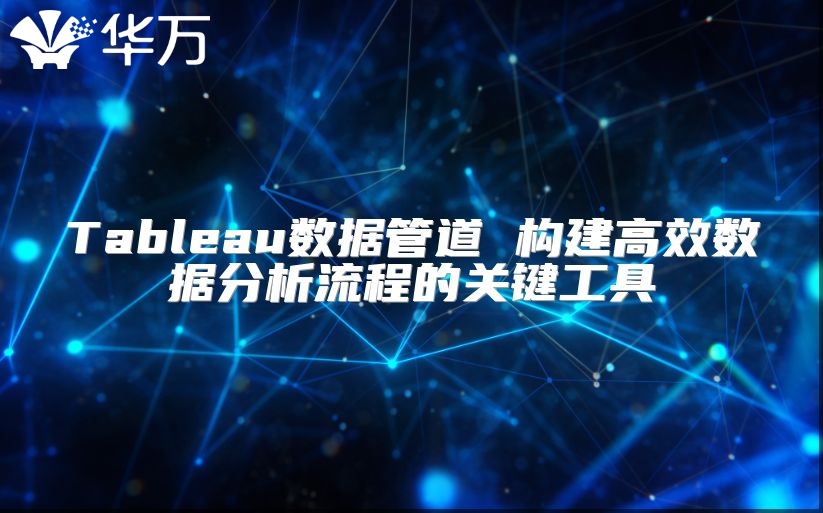 Tableau數(shù)據(jù)管道 構(gòu)建高效數(shù)據(jù)分析流程的關(guān)鍵工具
