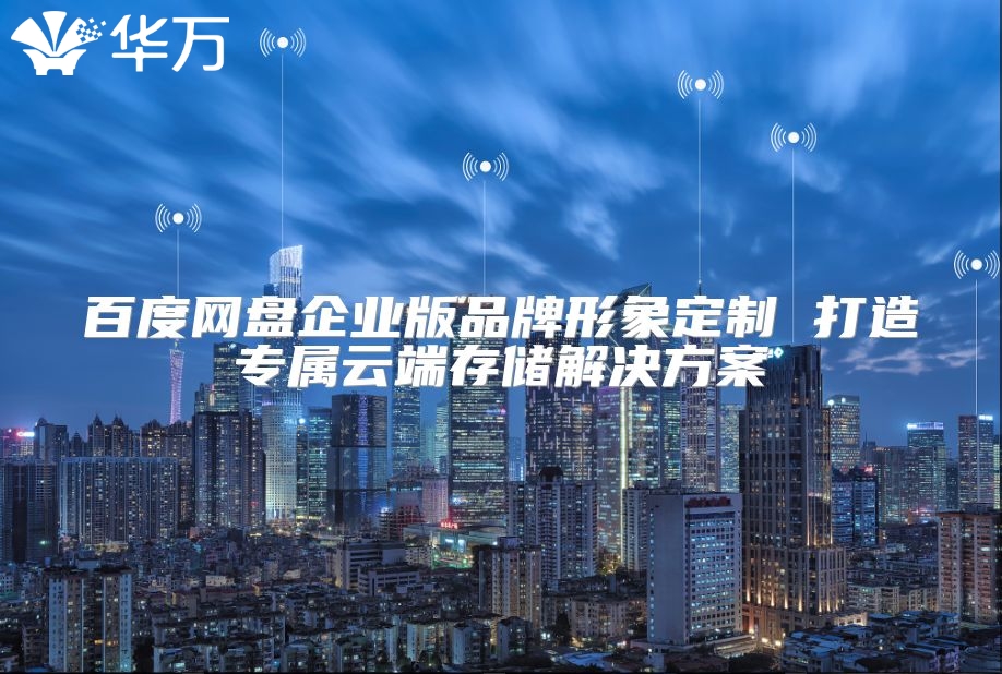 百度網盤企業版品牌形象定制 打造專屬云端存儲解決方案