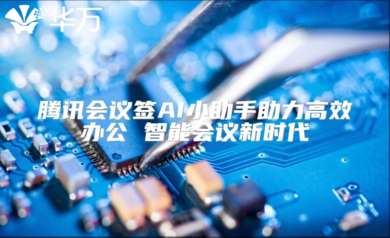 騰訊會議簽AI小助手助力高效辦公 智能會議新時代