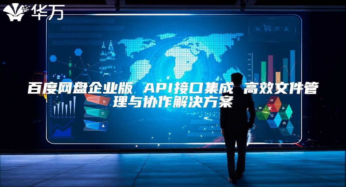 百度網(wǎng)盤企業(yè)版 API接口集成 高效文件管理與協(xié)作解決方案