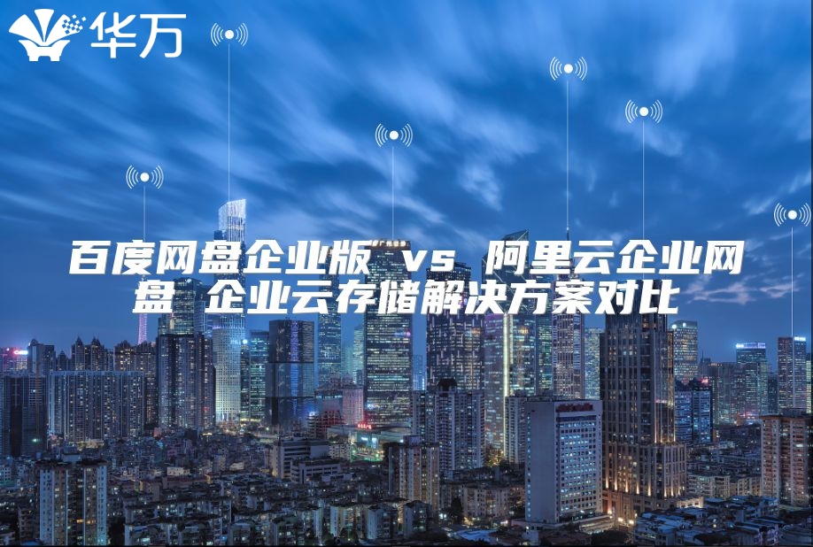 百度網(wǎng)盤企業(yè)版 vs 阿里云企業(yè)網(wǎng)盤 企業(yè)云存儲(chǔ)解決方案對(duì)比