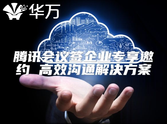 騰訊會議簽企業(yè)專享邀約 高效溝通解決方案
