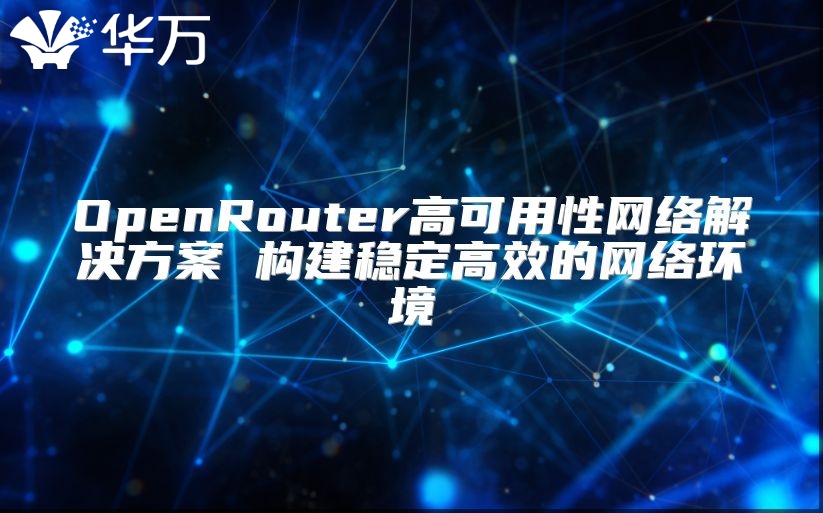 OpenRouter高可用性網(wǎng)絡(luò)解決方案 構(gòu)建穩(wěn)定高效的網(wǎng)絡(luò)環(huán)境